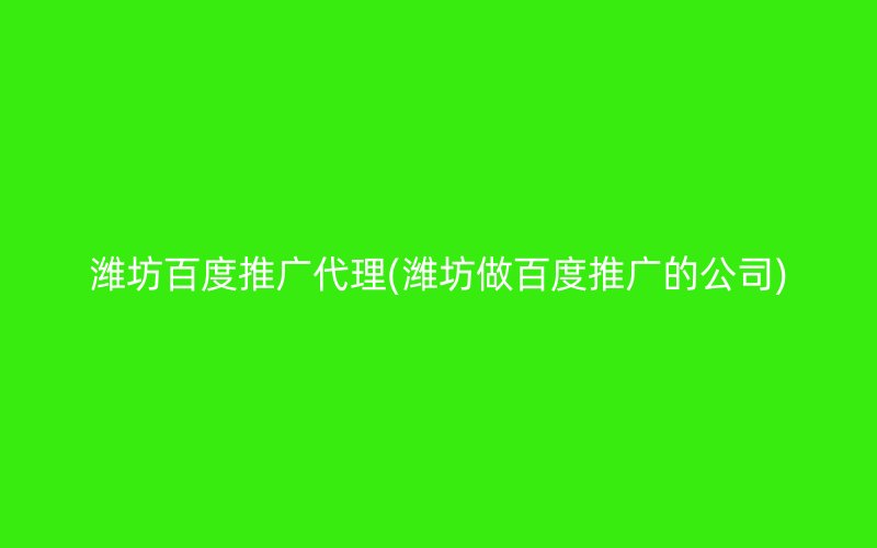 潍坊百度推广代理(潍坊做百度推广的公司)