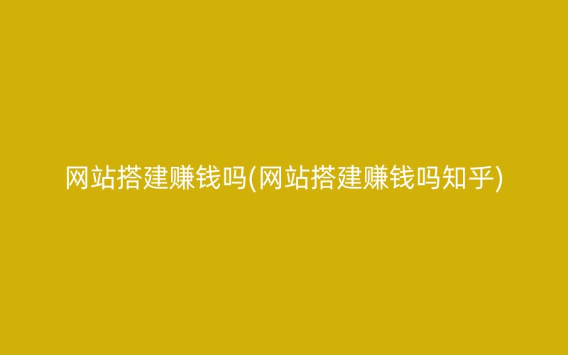 网站搭建赚钱吗(网站搭建赚钱吗知乎)