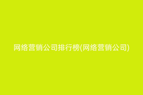 网络营销公司排行榜(网络营销公司)