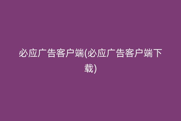 必应广告客户端(必应广告客户端下载)