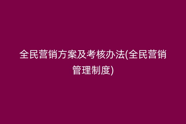 全民营销方案及考核办法(全民营销管理制度)