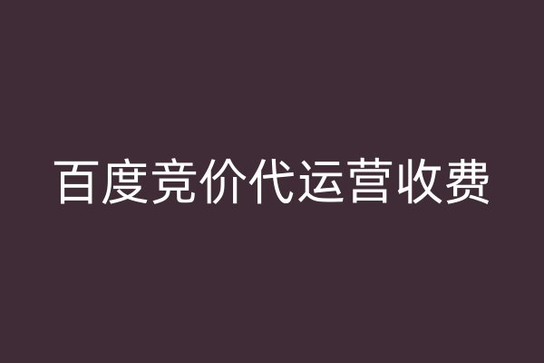 百度竞价代运营收费