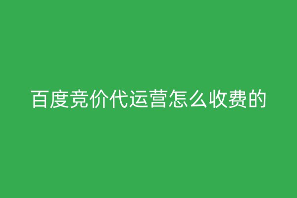 百度竞价代运营怎么收费的