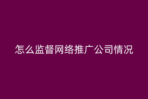 怎么监督网络推广公司情况