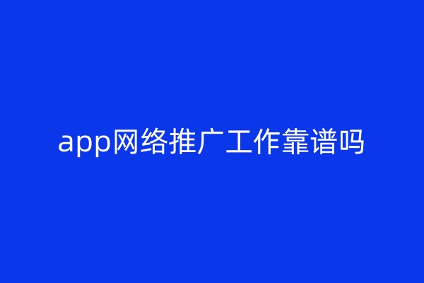app网络推广工作靠谱吗
