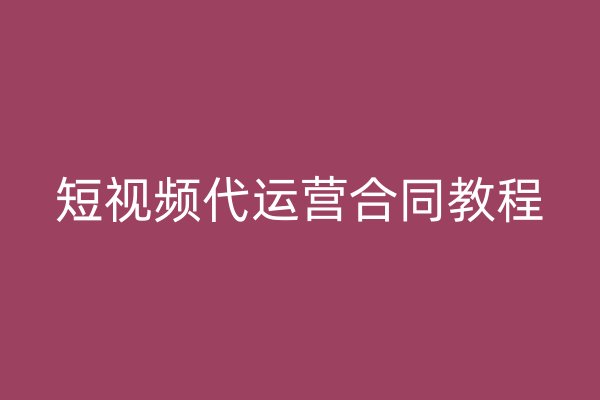 短视频代运营合同教程