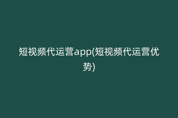 短视频代运营app(短视频代运营优势)