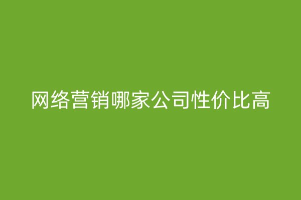 网络营销哪家公司性价比高