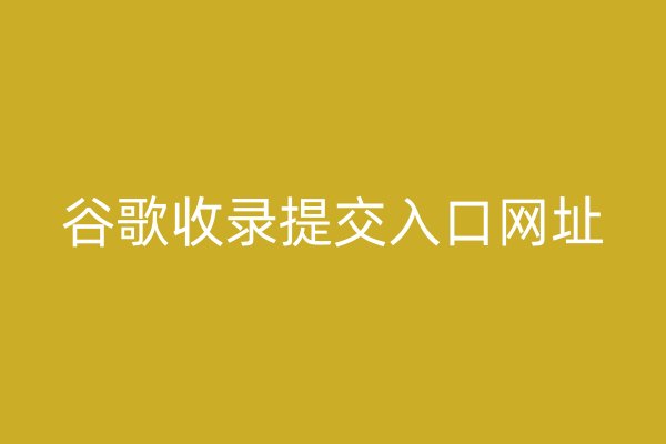 谷歌收录提交入口网址