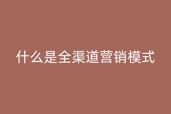 什么是全渠道营销模式