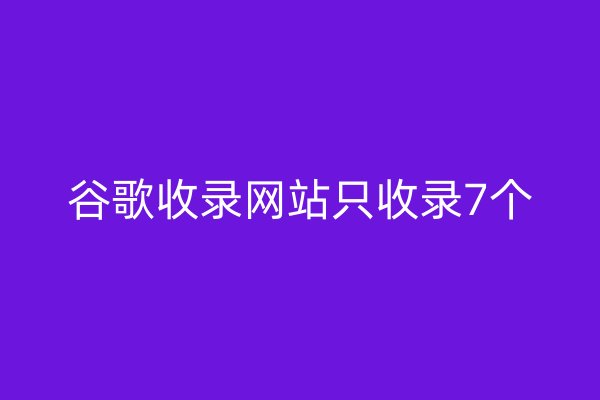 谷歌收录网站只收录7个