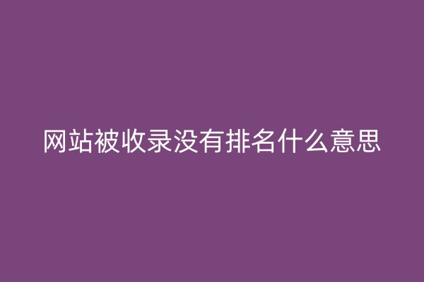 网站被收录没有排名什么意思