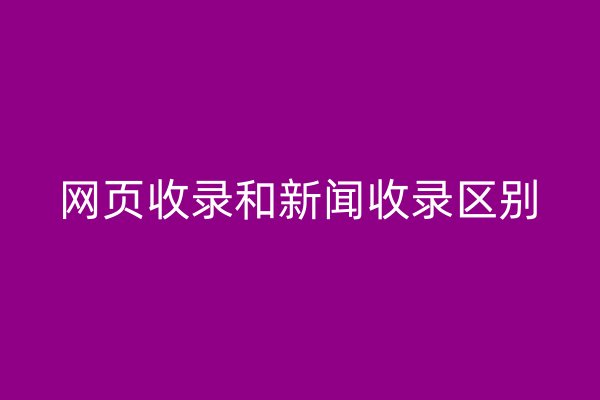 网页收录和新闻收录区别
