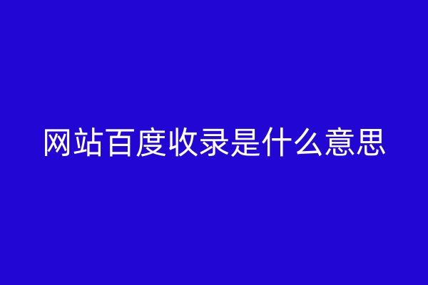 网站百度收录是什么意思