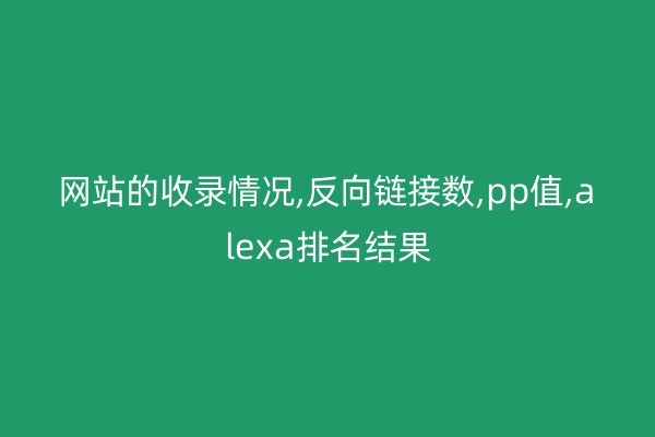 网站的收录情况,反向链接数,pp值,alexa排名结果