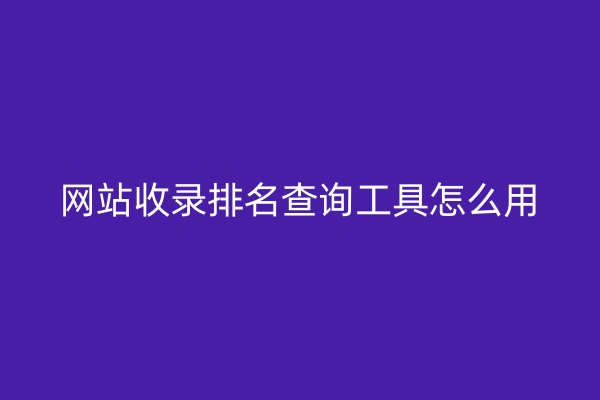 网站收录排名查询工具怎么用