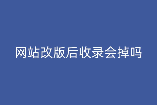 网站改版后收录会掉吗