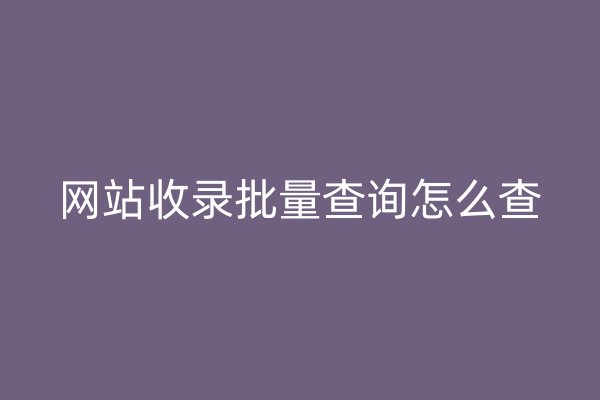 网站收录批量查询怎么查