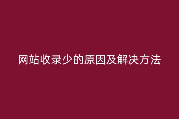 网站收录少的原因及解决方法