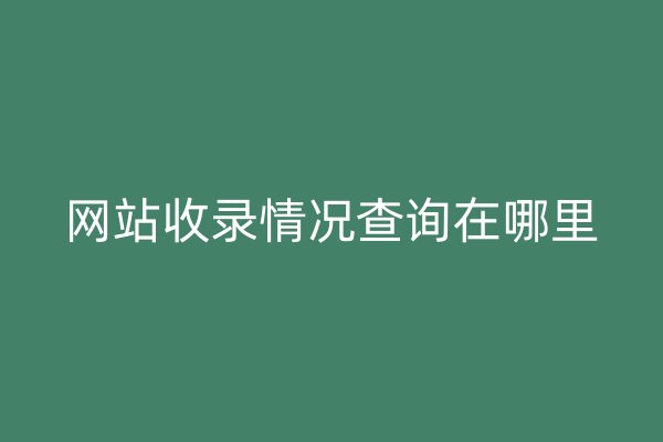 网站收录情况查询在哪里