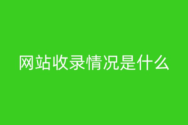 网站收录情况是什么