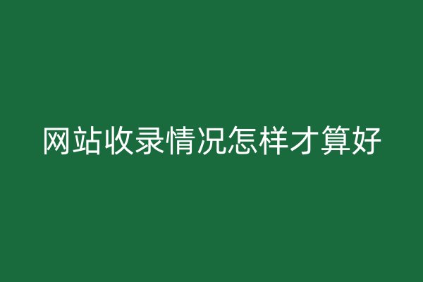 网站收录情况怎样才算好