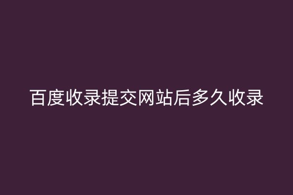 百度收录提交网站后多久收录
