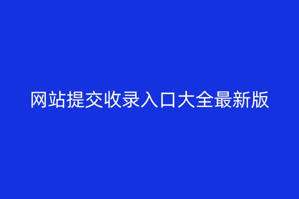 网站提交收录入口大全最新版