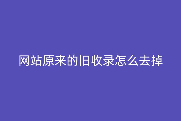 网站原来的旧收录怎么去掉