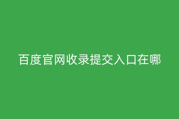 百度官网收录提交入口在哪