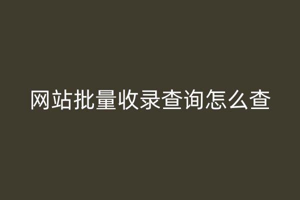 网站批量收录查询怎么查