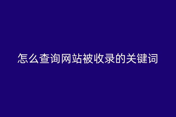 怎么查询网站被收录的关键词