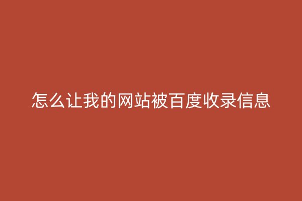怎么让我的网站被百度收录信息