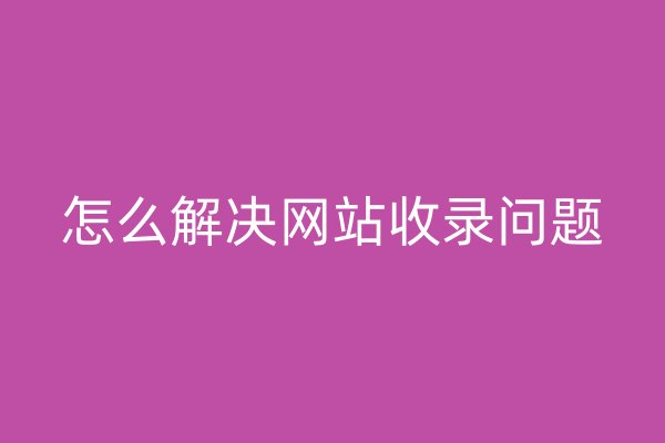 怎么解决网站收录问题