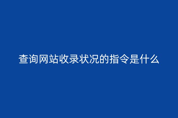 查询网站收录状况的指令是什么