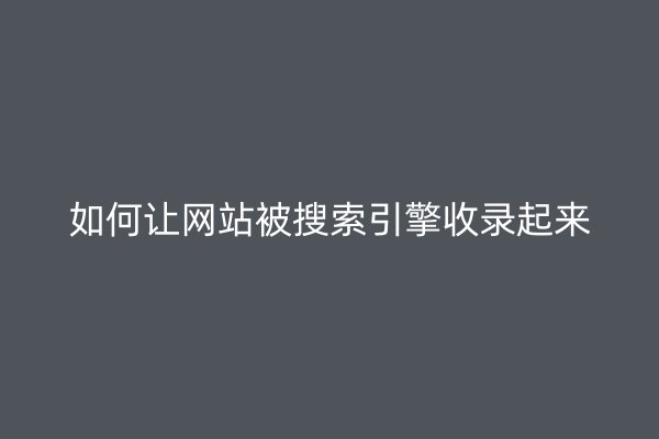 如何让网站被搜索引擎收录起来