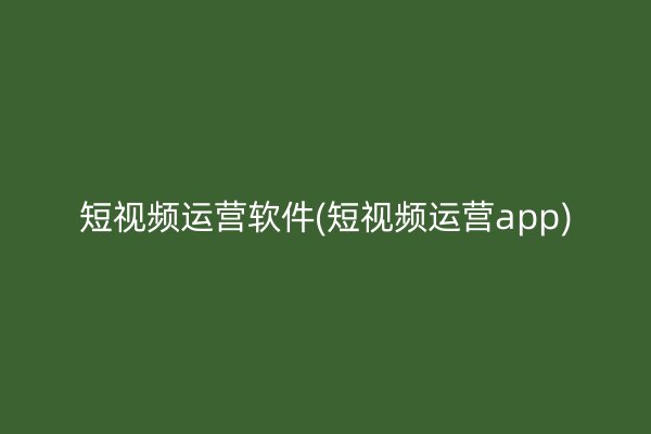 短视频运营软件(短视频运营app)