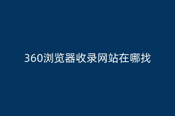 360浏览器收录网站在哪找