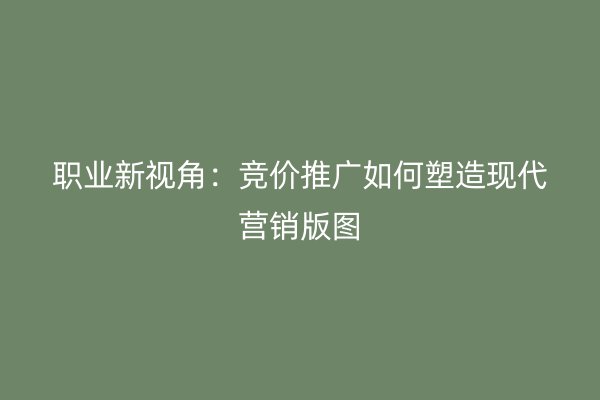 职业新视角：竞价推广如何塑造现代营销版图