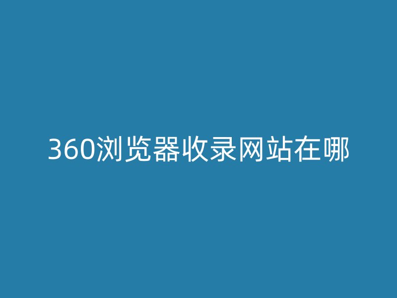 360浏览器收录网站在哪