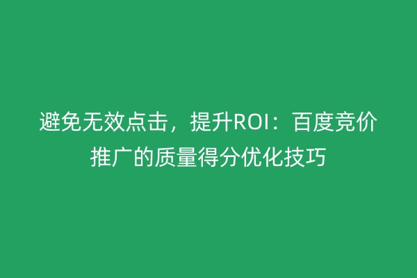 避免无效点击,提升ROI:百度竞价推广的质量得分优化技巧