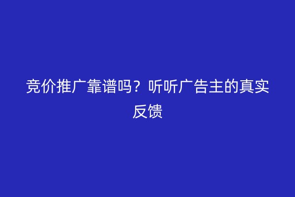 竞价推广靠谱吗？听听广告主的真实反馈