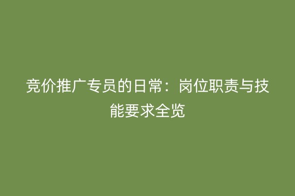 竞价推广专员的日常：岗位职责与技能要求全览
