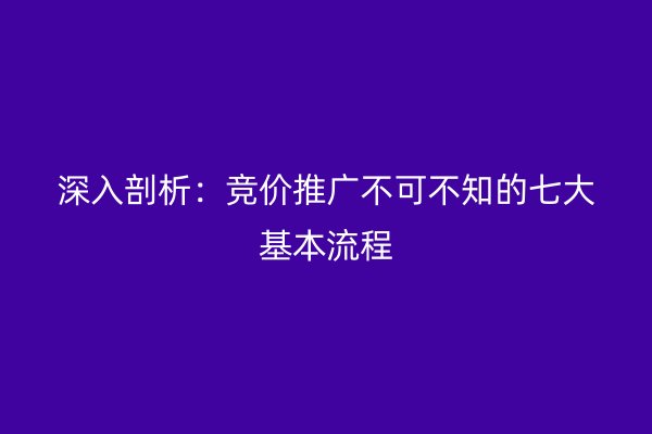 深入剖析:竞价推广不可不知的七大基本流程
