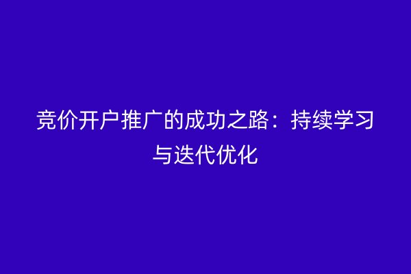 竞价开户推广的成功之路:持续学习与迭代优化