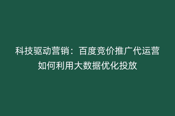科技驱动营销：百度竞价推广代运营如何利用大数据优化投放