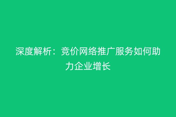 深度解析：竞价网络推广服务如何助力企业增长