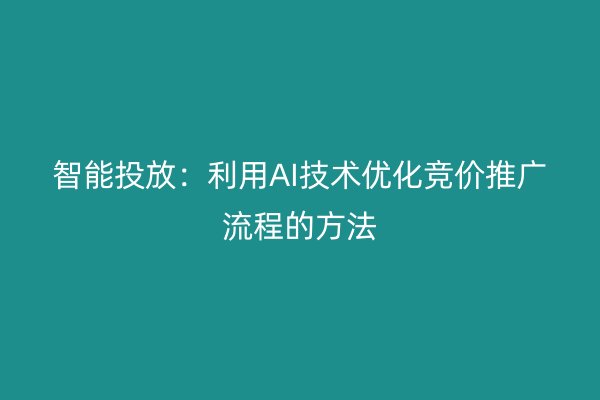 智能投放：利用AI技术优化竞价推广流程的方法