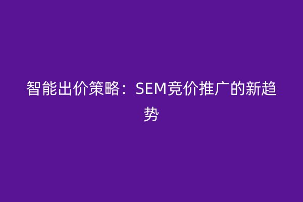 智能出价策略：SEM竞价推广的新趋势