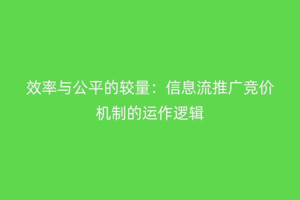 效率与公平的较量:信息流推广竞价机制的运作逻辑